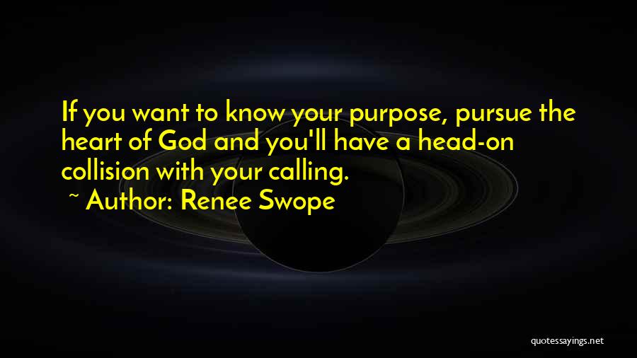 Renee Swope Quotes: If You Want To Know Your Purpose, Pursue The Heart Of God And You'll Have A Head-on Collision With Your