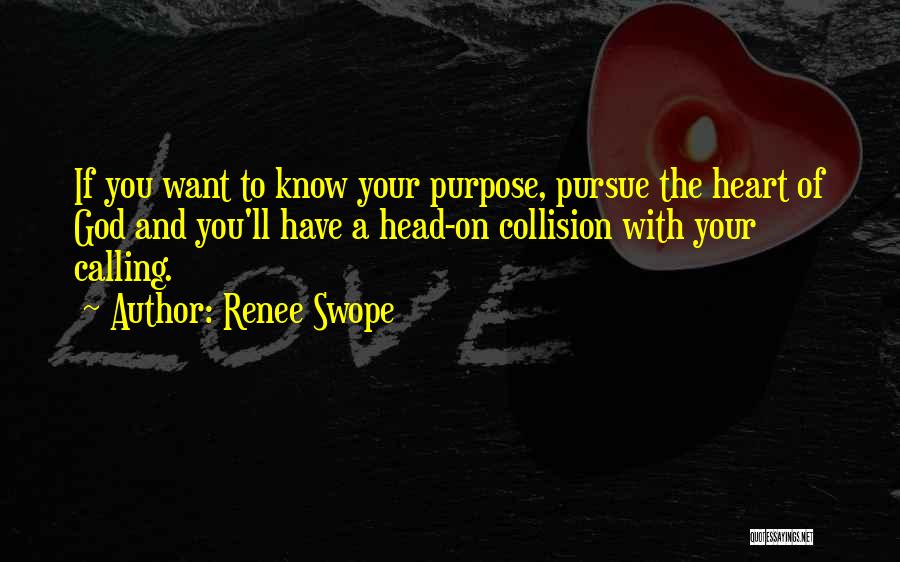 Renee Swope Quotes: If You Want To Know Your Purpose, Pursue The Heart Of God And You'll Have A Head-on Collision With Your