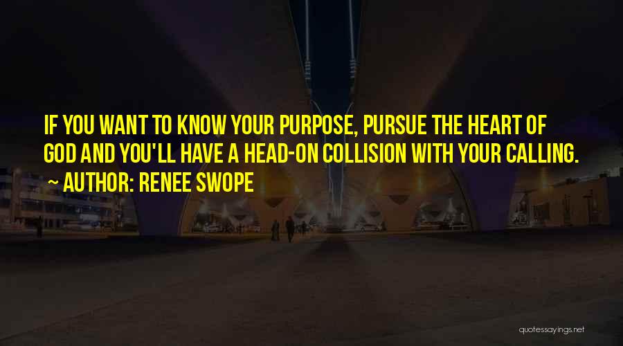 Renee Swope Quotes: If You Want To Know Your Purpose, Pursue The Heart Of God And You'll Have A Head-on Collision With Your