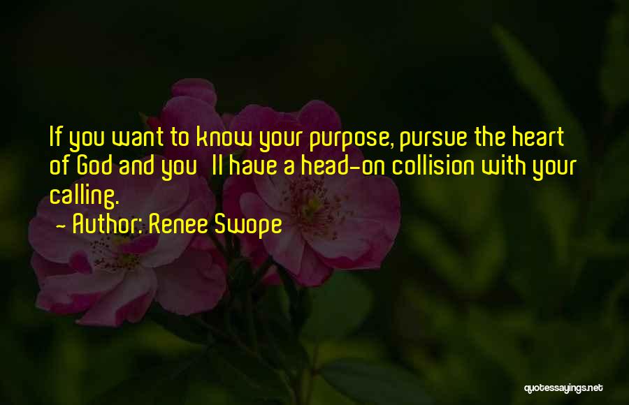 Renee Swope Quotes: If You Want To Know Your Purpose, Pursue The Heart Of God And You'll Have A Head-on Collision With Your
