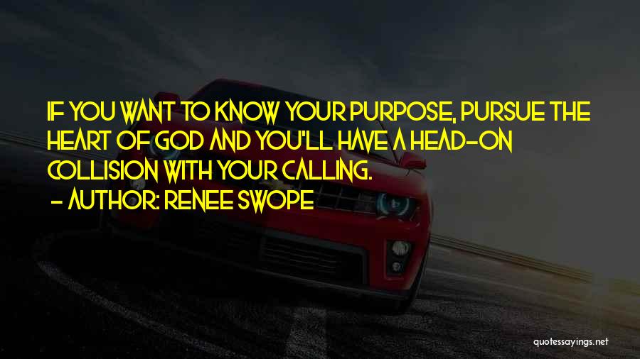 Renee Swope Quotes: If You Want To Know Your Purpose, Pursue The Heart Of God And You'll Have A Head-on Collision With Your