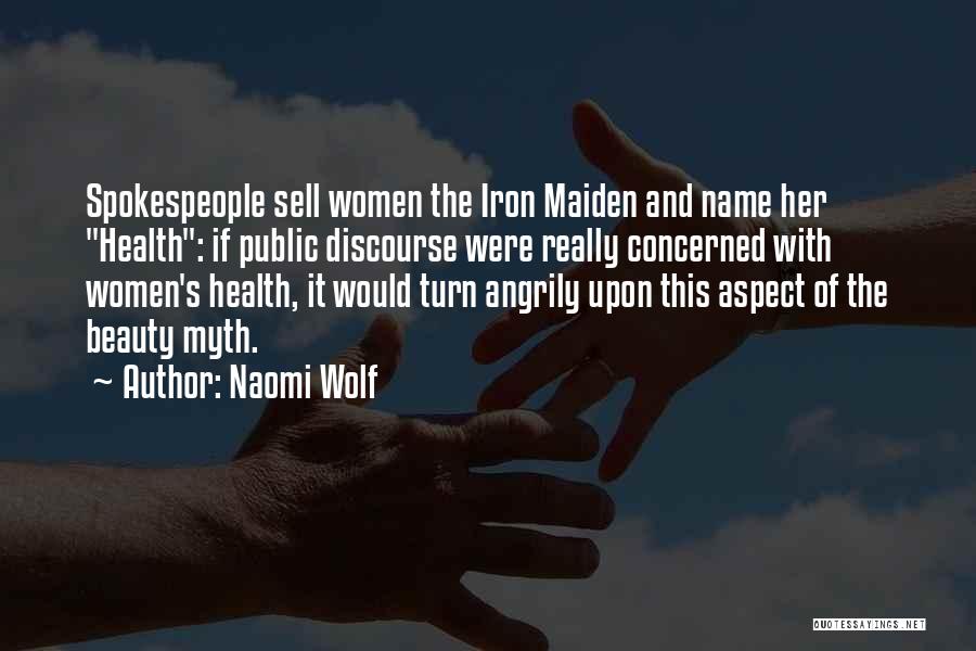 Naomi Wolf Quotes: Spokespeople Sell Women The Iron Maiden And Name Her Health: If Public Discourse Were Really Concerned With Women's Health, It