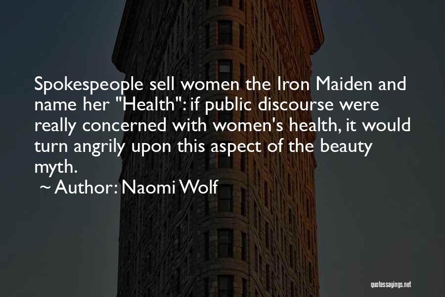 Naomi Wolf Quotes: Spokespeople Sell Women The Iron Maiden And Name Her Health: If Public Discourse Were Really Concerned With Women's Health, It