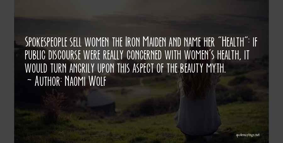 Naomi Wolf Quotes: Spokespeople Sell Women The Iron Maiden And Name Her Health: If Public Discourse Were Really Concerned With Women's Health, It