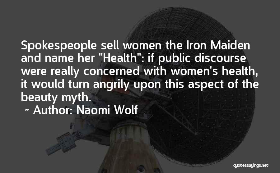Naomi Wolf Quotes: Spokespeople Sell Women The Iron Maiden And Name Her Health: If Public Discourse Were Really Concerned With Women's Health, It