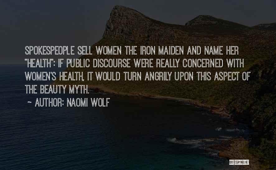 Naomi Wolf Quotes: Spokespeople Sell Women The Iron Maiden And Name Her Health: If Public Discourse Were Really Concerned With Women's Health, It