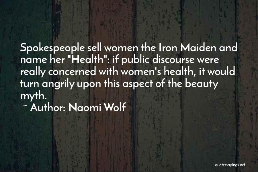 Naomi Wolf Quotes: Spokespeople Sell Women The Iron Maiden And Name Her Health: If Public Discourse Were Really Concerned With Women's Health, It