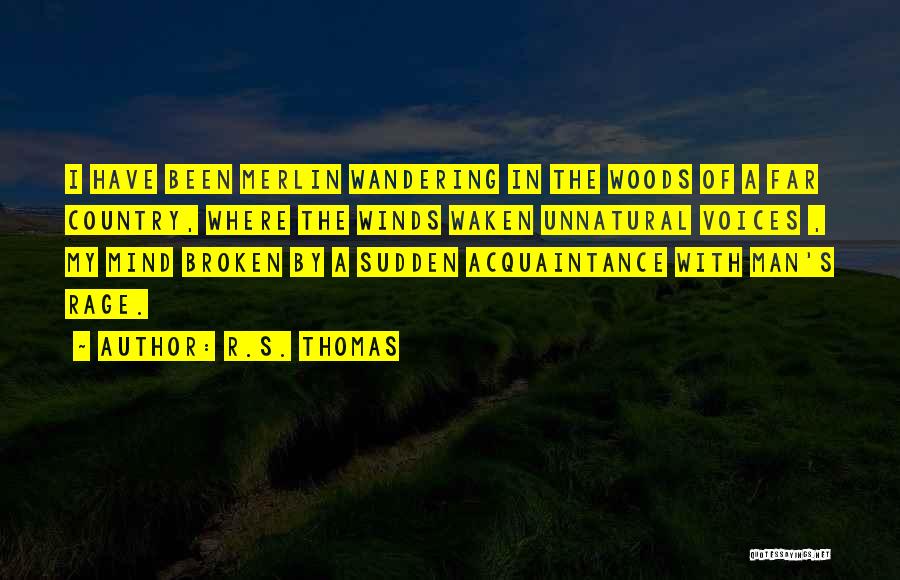 R.S. Thomas Quotes: I Have Been Merlin Wandering In The Woods Of A Far Country, Where The Winds Waken Unnatural Voices , My