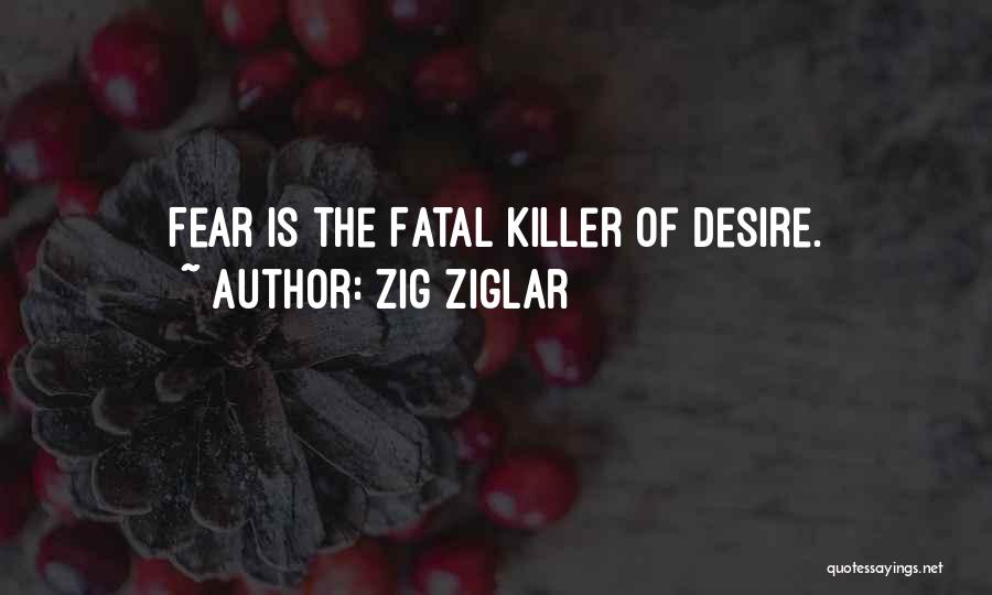 Zig Ziglar Quotes: Fear Is The Fatal Killer Of Desire.