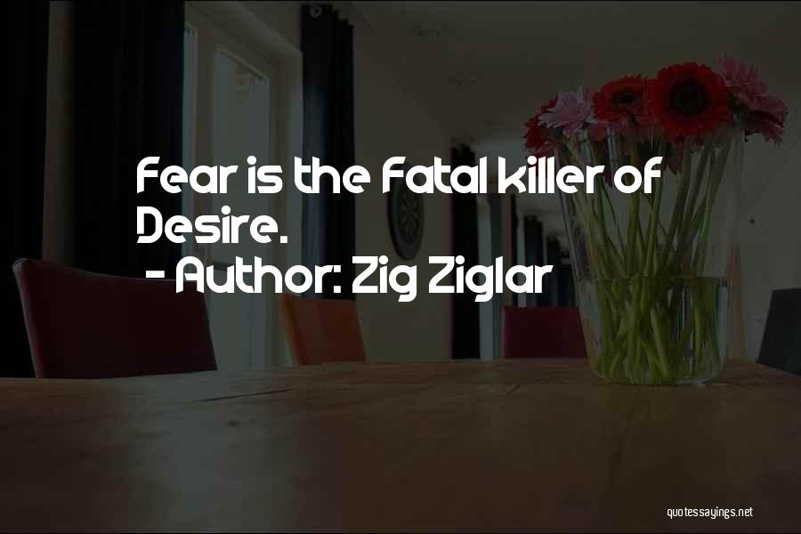 Zig Ziglar Quotes: Fear Is The Fatal Killer Of Desire.