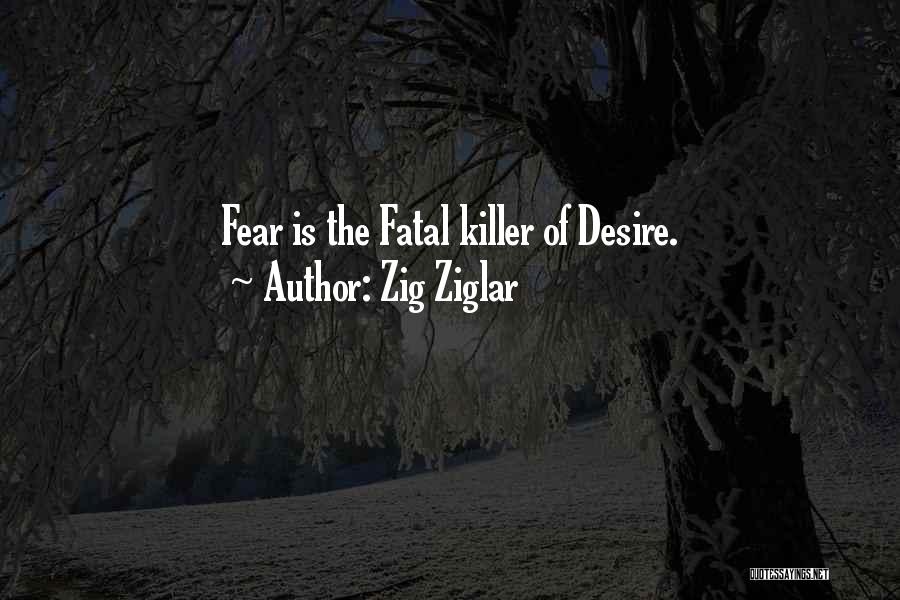 Zig Ziglar Quotes: Fear Is The Fatal Killer Of Desire.