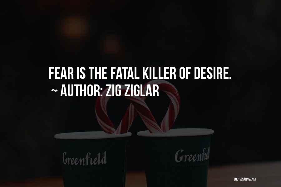 Zig Ziglar Quotes: Fear Is The Fatal Killer Of Desire.