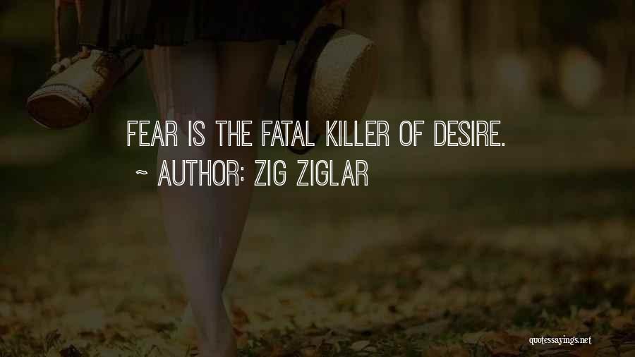Zig Ziglar Quotes: Fear Is The Fatal Killer Of Desire.