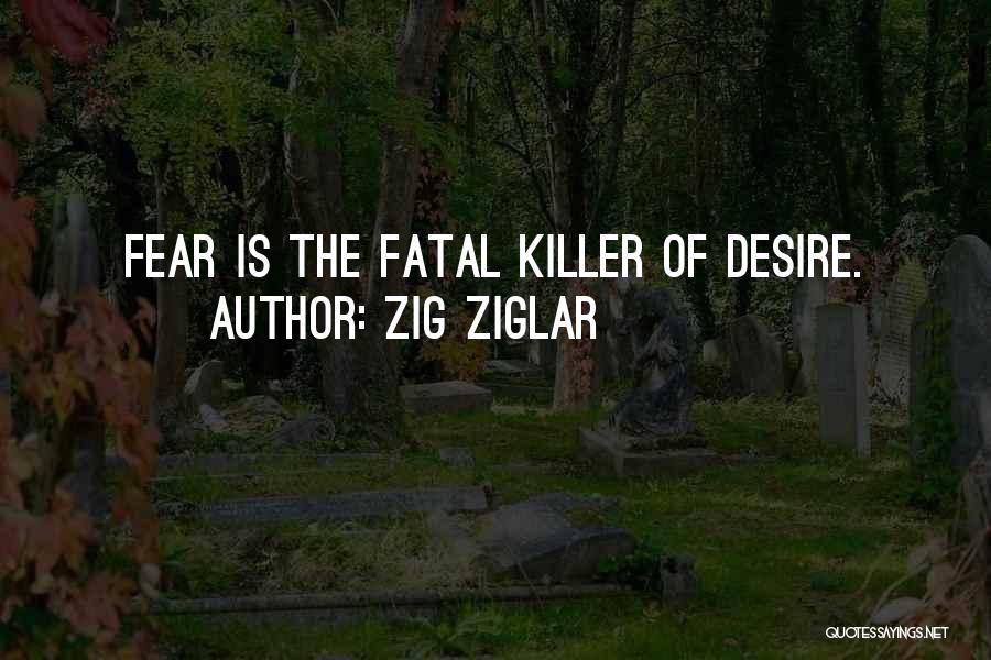 Zig Ziglar Quotes: Fear Is The Fatal Killer Of Desire.