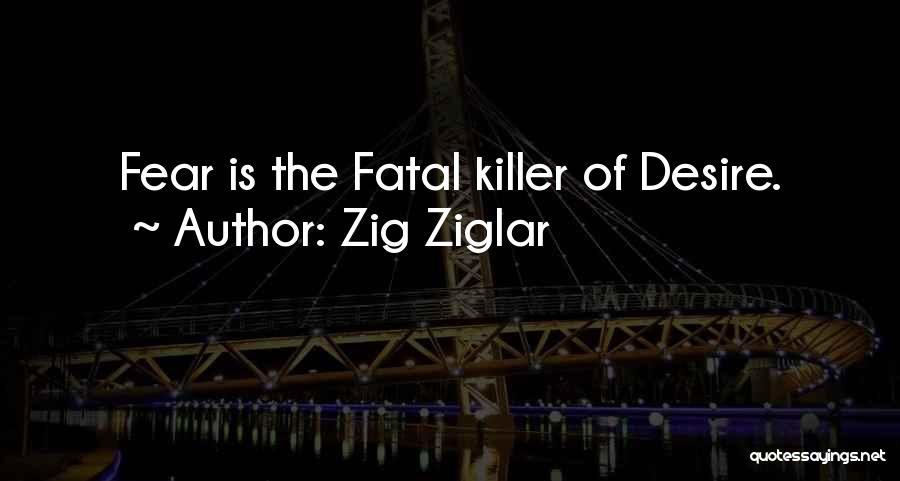 Zig Ziglar Quotes: Fear Is The Fatal Killer Of Desire.