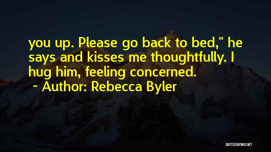 Rebecca Byler Quotes: You Up. Please Go Back To Bed, He Says And Kisses Me Thoughtfully. I Hug Him, Feeling Concerned.