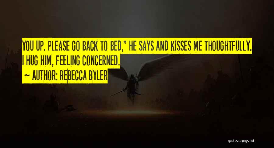 Rebecca Byler Quotes: You Up. Please Go Back To Bed, He Says And Kisses Me Thoughtfully. I Hug Him, Feeling Concerned.