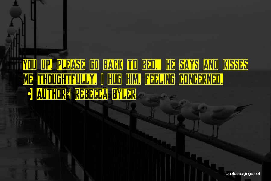 Rebecca Byler Quotes: You Up. Please Go Back To Bed, He Says And Kisses Me Thoughtfully. I Hug Him, Feeling Concerned.