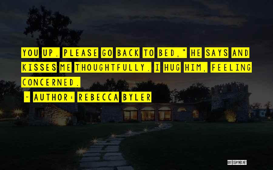 Rebecca Byler Quotes: You Up. Please Go Back To Bed, He Says And Kisses Me Thoughtfully. I Hug Him, Feeling Concerned.