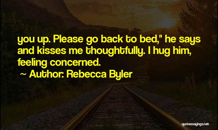 Rebecca Byler Quotes: You Up. Please Go Back To Bed, He Says And Kisses Me Thoughtfully. I Hug Him, Feeling Concerned.