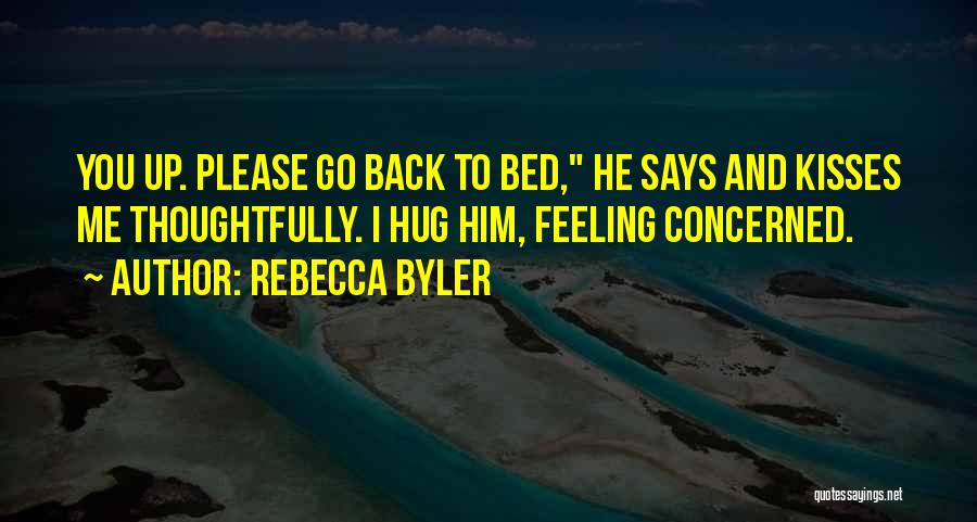 Rebecca Byler Quotes: You Up. Please Go Back To Bed, He Says And Kisses Me Thoughtfully. I Hug Him, Feeling Concerned.