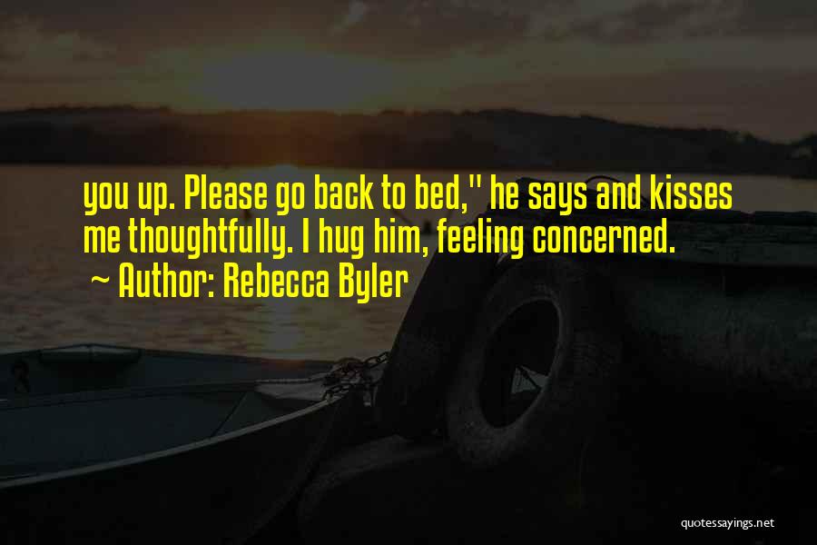 Rebecca Byler Quotes: You Up. Please Go Back To Bed, He Says And Kisses Me Thoughtfully. I Hug Him, Feeling Concerned.