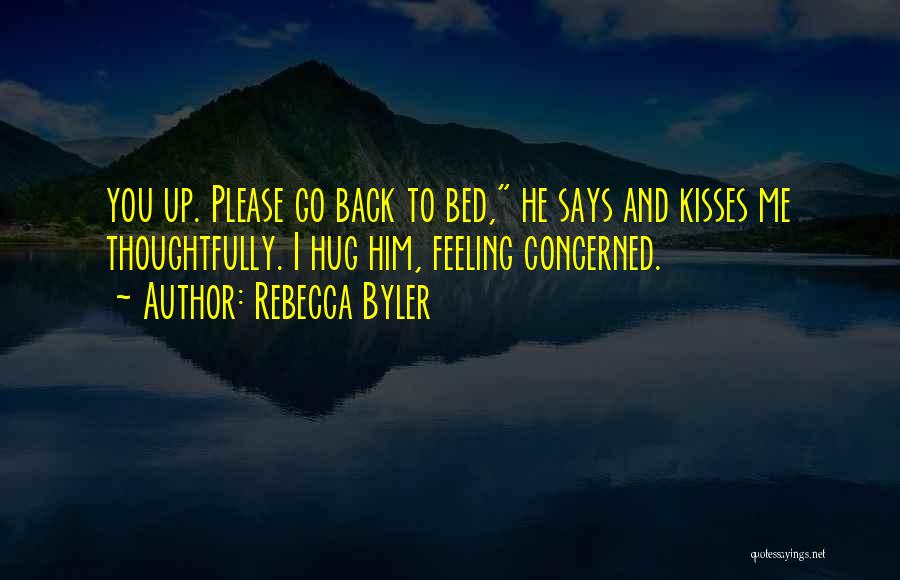 Rebecca Byler Quotes: You Up. Please Go Back To Bed, He Says And Kisses Me Thoughtfully. I Hug Him, Feeling Concerned.