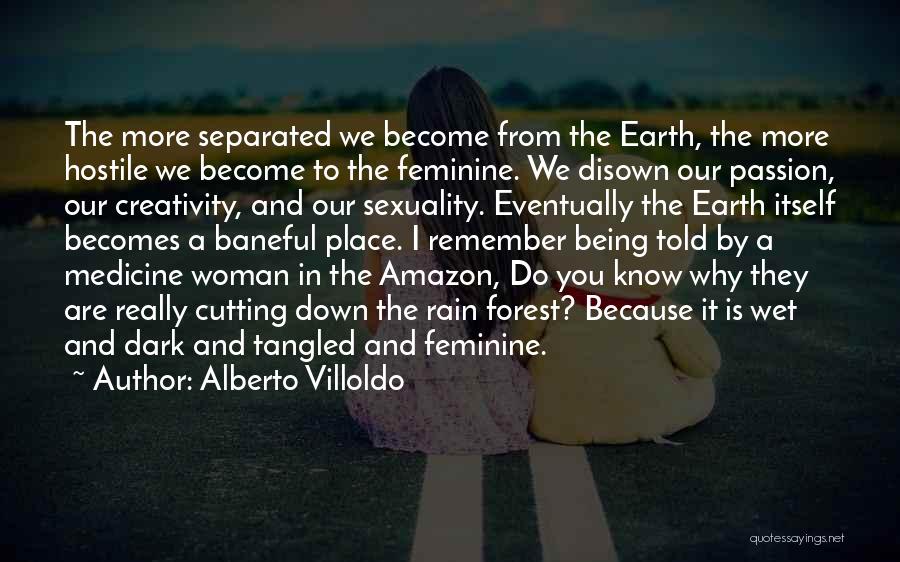 Alberto Villoldo Quotes: The More Separated We Become From The Earth, The More Hostile We Become To The Feminine. We Disown Our Passion,