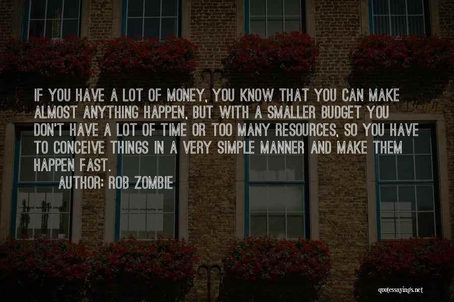 Rob Zombie Quotes: If You Have A Lot Of Money, You Know That You Can Make Almost Anything Happen, But With A Smaller
