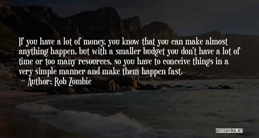 Rob Zombie Quotes: If You Have A Lot Of Money, You Know That You Can Make Almost Anything Happen, But With A Smaller