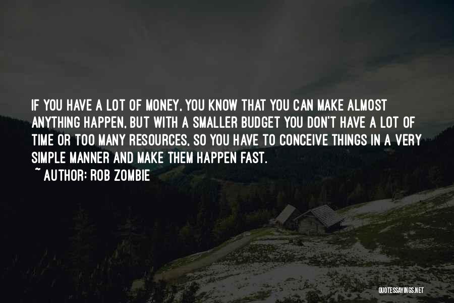 Rob Zombie Quotes: If You Have A Lot Of Money, You Know That You Can Make Almost Anything Happen, But With A Smaller