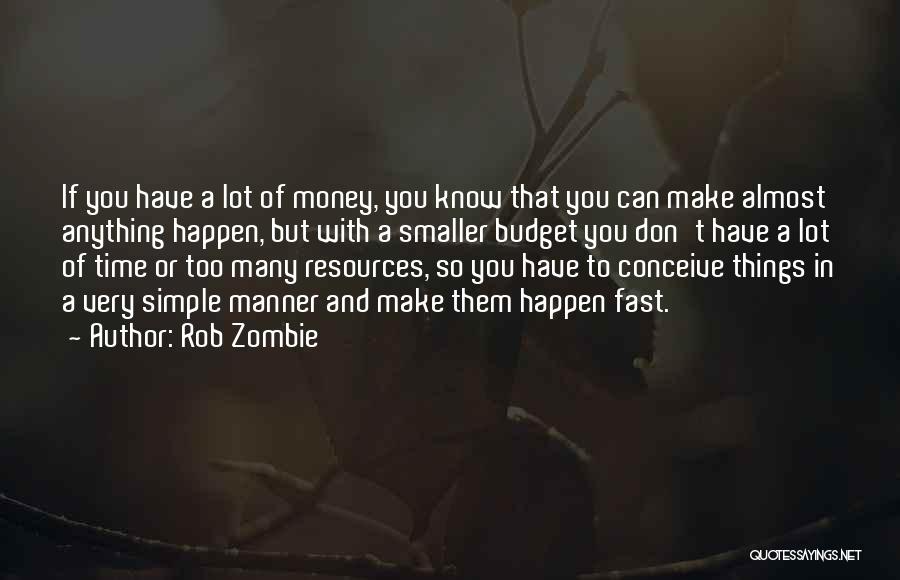 Rob Zombie Quotes: If You Have A Lot Of Money, You Know That You Can Make Almost Anything Happen, But With A Smaller