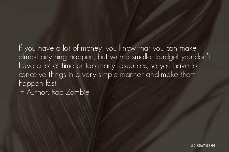 Rob Zombie Quotes: If You Have A Lot Of Money, You Know That You Can Make Almost Anything Happen, But With A Smaller