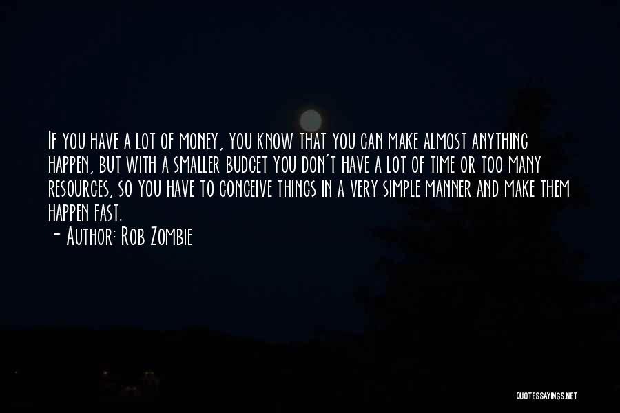 Rob Zombie Quotes: If You Have A Lot Of Money, You Know That You Can Make Almost Anything Happen, But With A Smaller