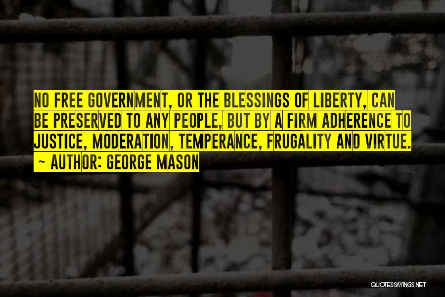 George Mason Quotes: No Free Government, Or The Blessings Of Liberty, Can Be Preserved To Any People, But By A Firm Adherence To
