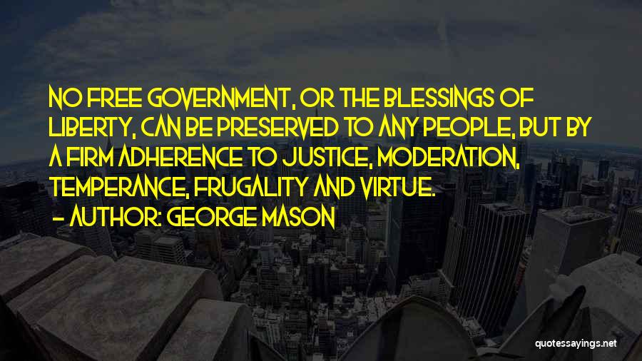 George Mason Quotes: No Free Government, Or The Blessings Of Liberty, Can Be Preserved To Any People, But By A Firm Adherence To