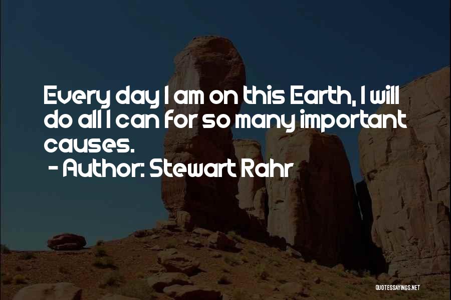 Stewart Rahr Quotes: Every Day I Am On This Earth, I Will Do All I Can For So Many Important Causes.