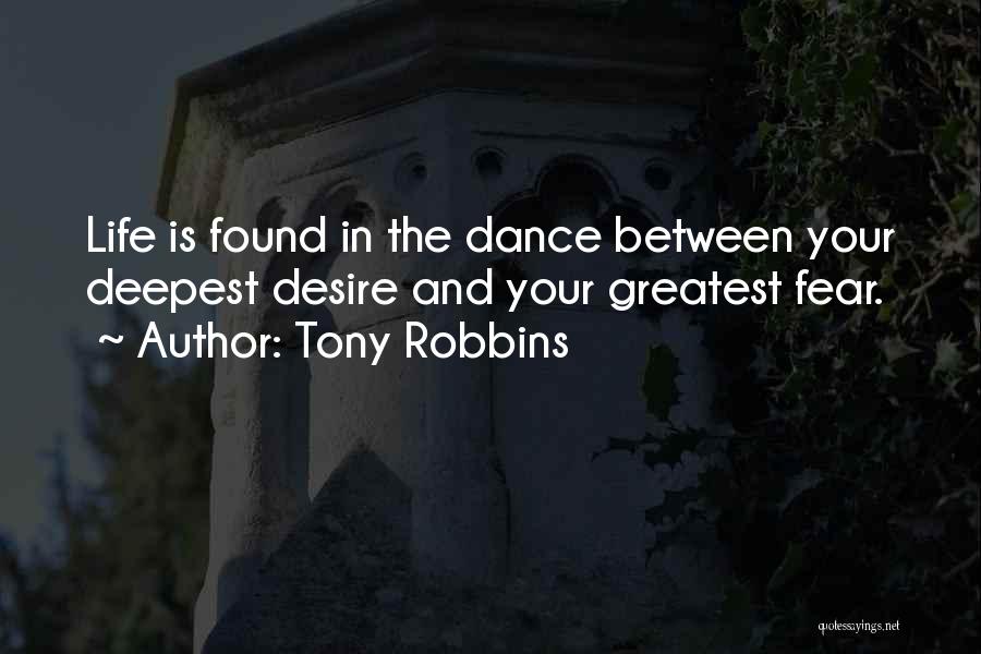 Tony Robbins Quotes: Life Is Found In The Dance Between Your Deepest Desire And Your Greatest Fear.