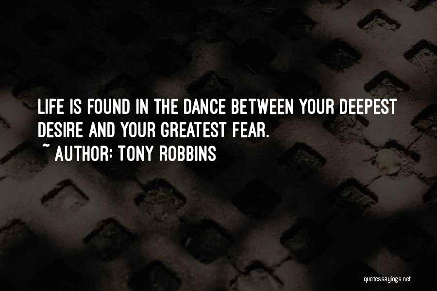 Tony Robbins Quotes: Life Is Found In The Dance Between Your Deepest Desire And Your Greatest Fear.