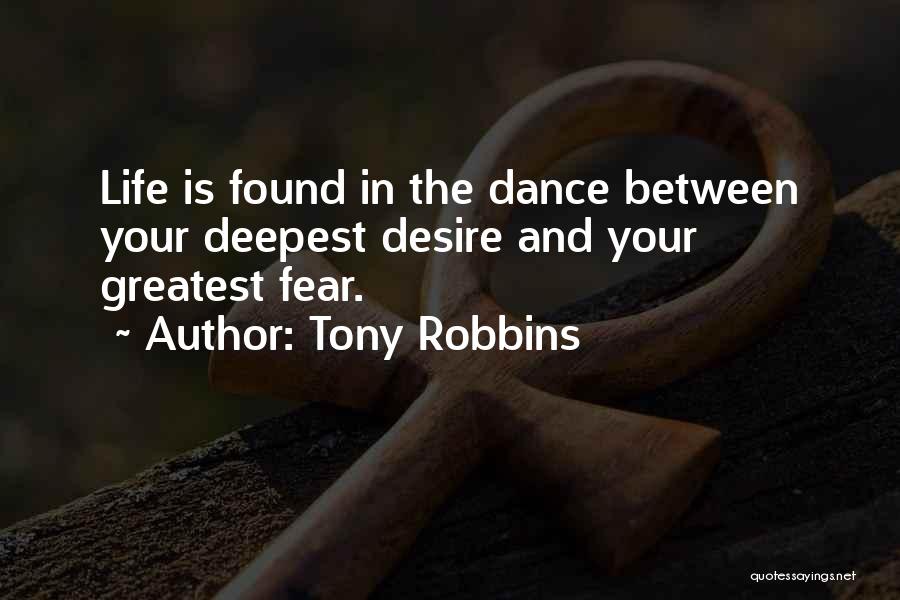 Tony Robbins Quotes: Life Is Found In The Dance Between Your Deepest Desire And Your Greatest Fear.