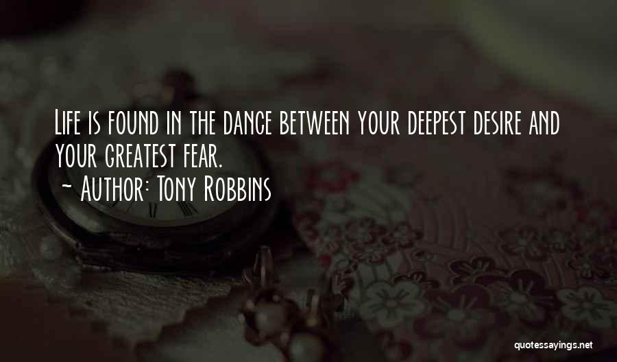 Tony Robbins Quotes: Life Is Found In The Dance Between Your Deepest Desire And Your Greatest Fear.