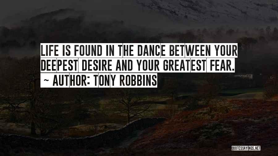 Tony Robbins Quotes: Life Is Found In The Dance Between Your Deepest Desire And Your Greatest Fear.