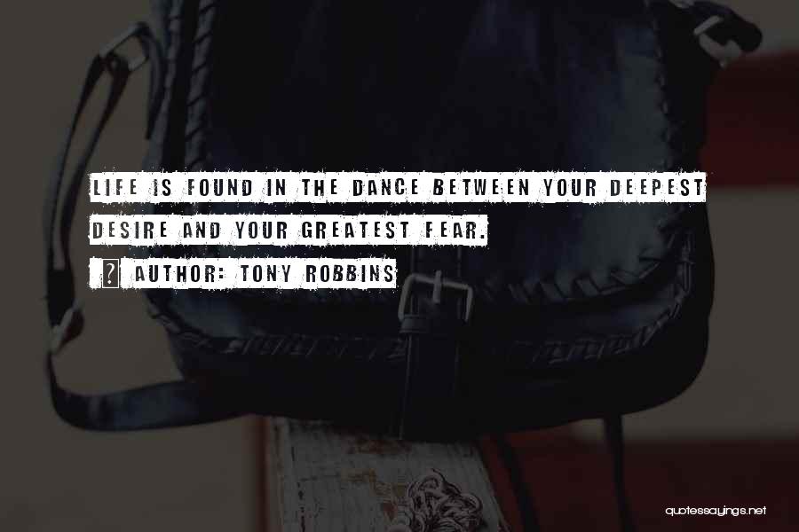 Tony Robbins Quotes: Life Is Found In The Dance Between Your Deepest Desire And Your Greatest Fear.