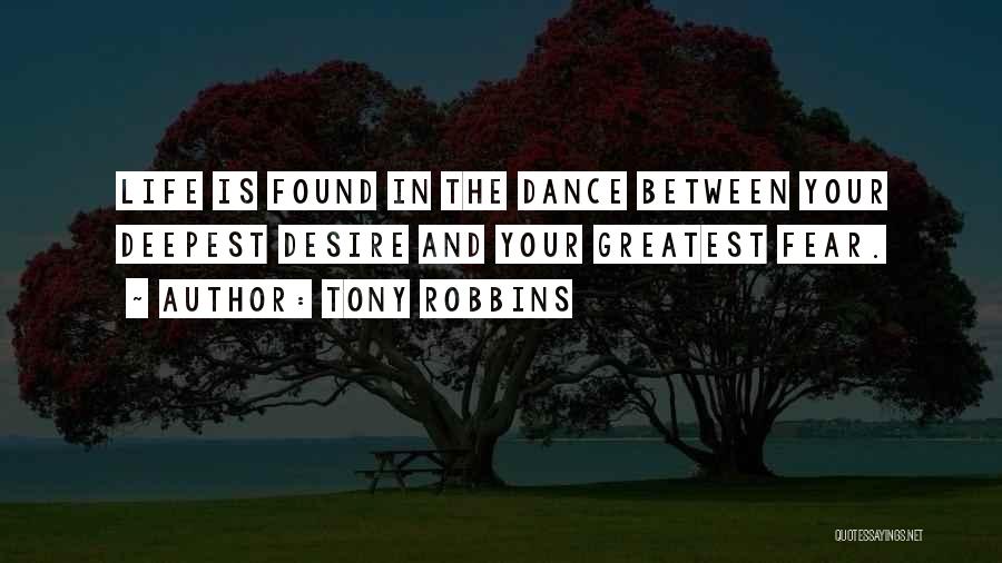 Tony Robbins Quotes: Life Is Found In The Dance Between Your Deepest Desire And Your Greatest Fear.