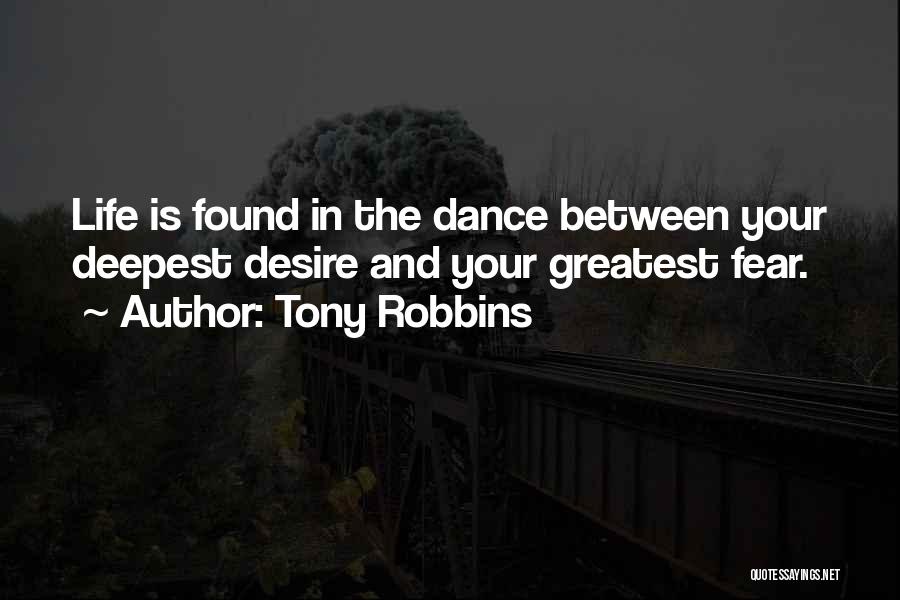 Tony Robbins Quotes: Life Is Found In The Dance Between Your Deepest Desire And Your Greatest Fear.