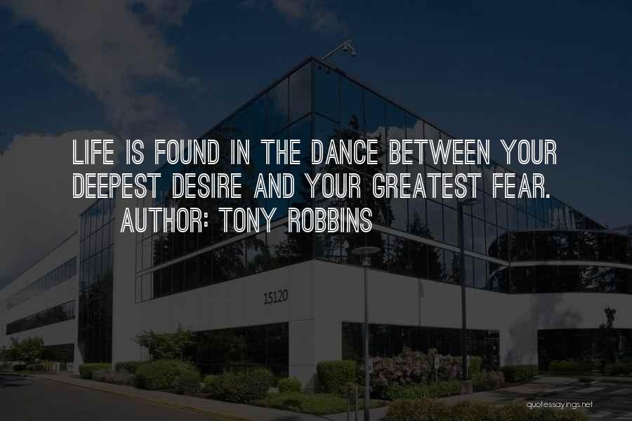 Tony Robbins Quotes: Life Is Found In The Dance Between Your Deepest Desire And Your Greatest Fear.