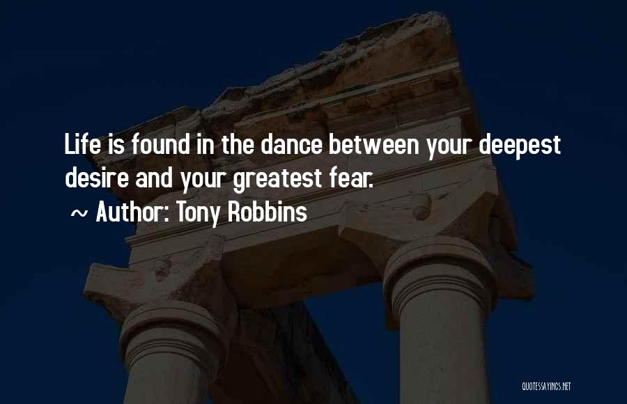 Tony Robbins Quotes: Life Is Found In The Dance Between Your Deepest Desire And Your Greatest Fear.