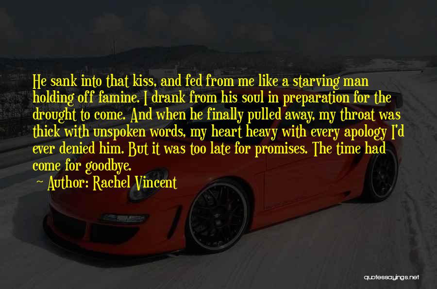 Rachel Vincent Quotes: He Sank Into That Kiss, And Fed From Me Like A Starving Man Holding Off Famine. I Drank From His