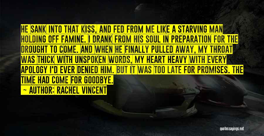 Rachel Vincent Quotes: He Sank Into That Kiss, And Fed From Me Like A Starving Man Holding Off Famine. I Drank From His