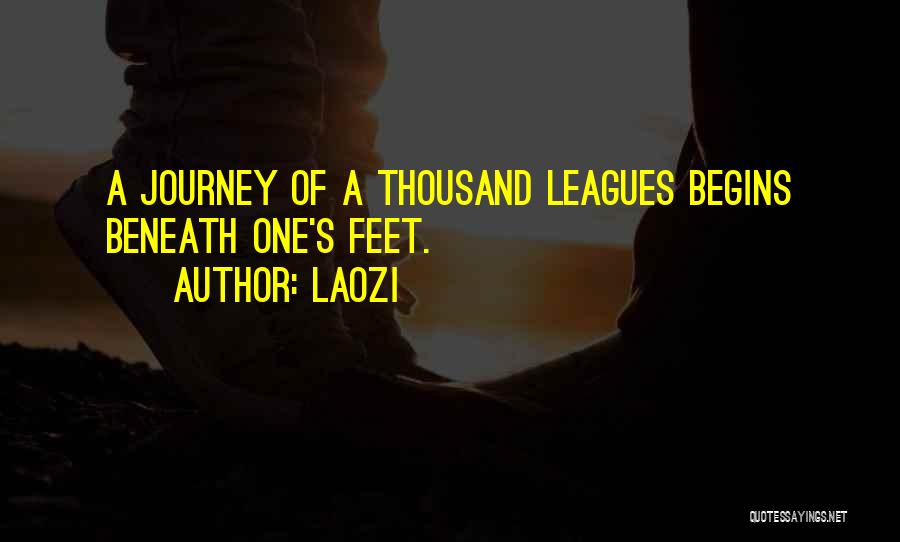 Laozi Quotes: A Journey Of A Thousand Leagues Begins Beneath One's Feet.